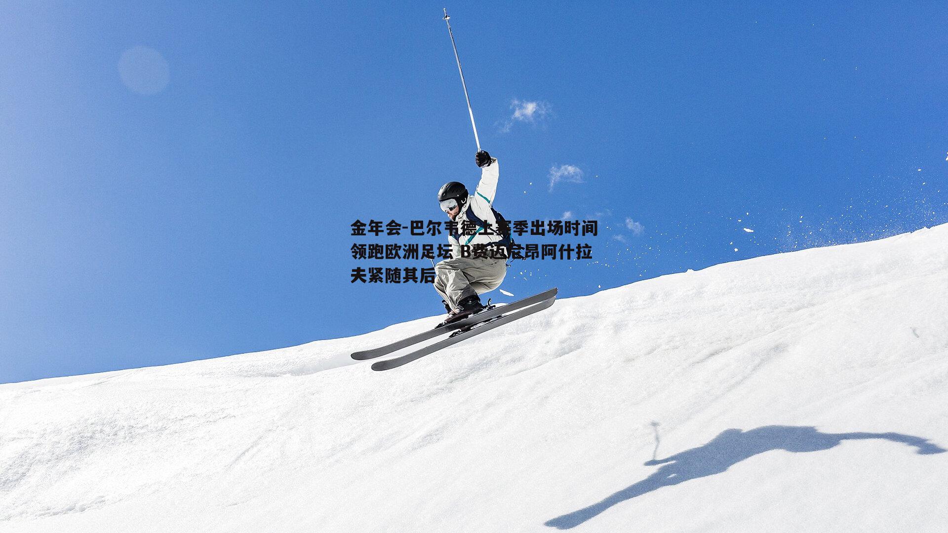 巴尔韦德上赛季出场时间领跑欧洲足坛 B费迈尼昂阿什拉夫紧随其后