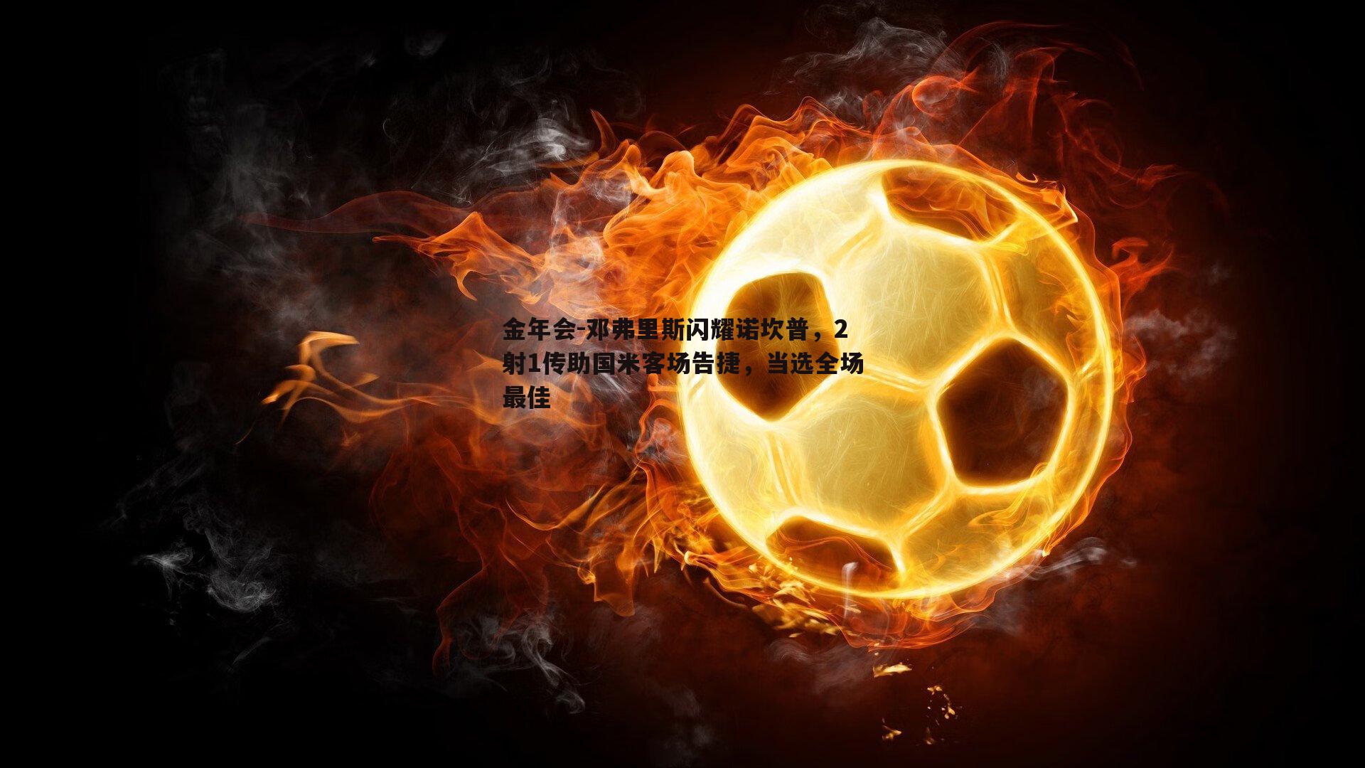 邓弗里斯闪耀诺坎普，2射1传助国米客场告捷，当选全场最佳