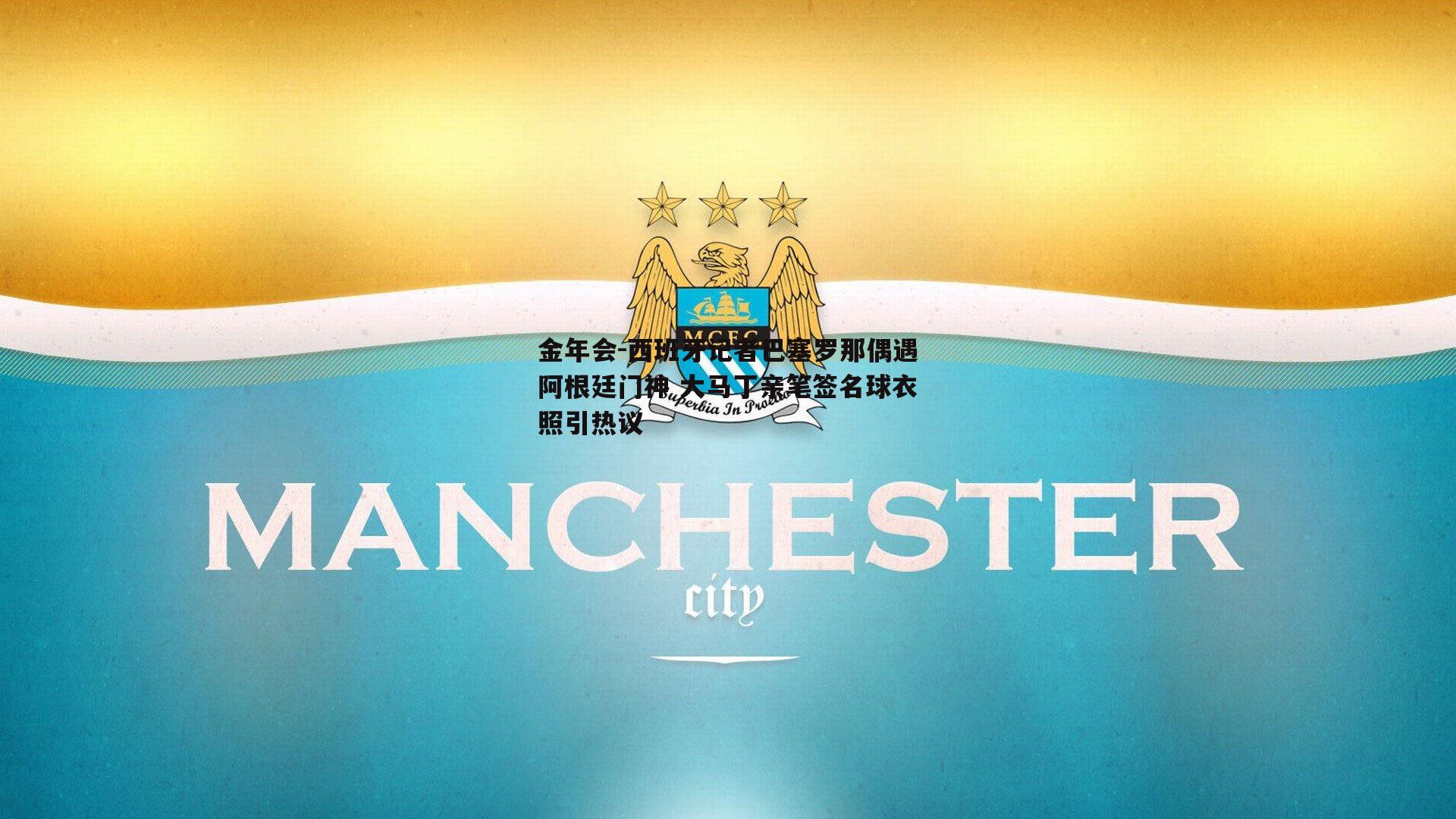 西班牙记者巴塞罗那偶遇阿根廷门神 大马丁亲笔签名球衣照引热议